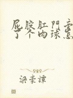 屁股肛门旁边长了个肉球怎么办