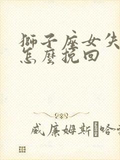 狮子座女失望了怎么挽回