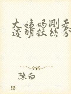 大姨妈刚走就有透明拉丝分泌物