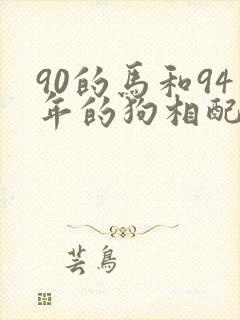 90的马和94年的狗相配吗