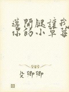 迈开腿让我看看你的小草莓