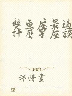 双鱼座最适合和什么星座谈恋爱