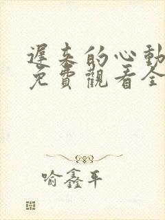 迟来的心动短剧免费观看全集