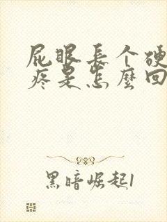 屁眼长个硬疙瘩疼是怎么回事