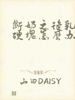 断奶之后乳房有硬块怎么办