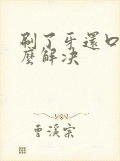 刷了牙还口臭怎么解决