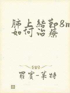 肺上结节8mm如何治疗