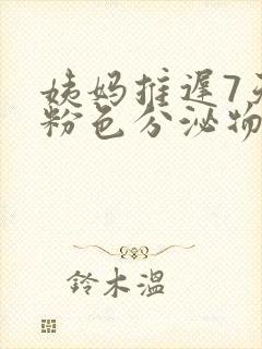 姨妈推迟7天有粉色分泌物