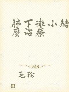 肺下微小结节怎么治疗