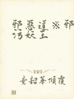 邪恶道※邪恶帝污妖王