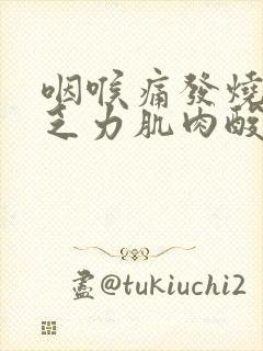 咽喉痛发烧全身乏力肌肉酸痛