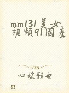 mm131美女视频91国产