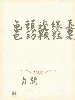 龟头边缘长了白色的颗粒是什么