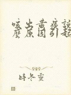 咳出黄痰说明什么原因引起的封面