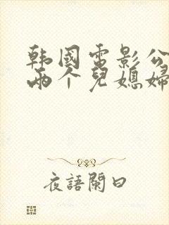 韩国电影公公和两个儿媳妇