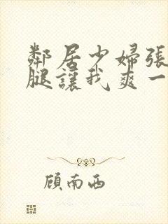 邻居少妇张开双腿让我爽一夜小说