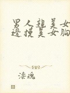 男人亲美女边亲边摸美女胸的视频