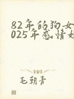 82年的狗女2025年感情婚姻