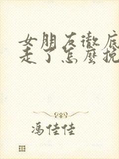 女朋友彻底失望走了怎么挽回