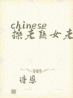 chinese搡老熟女老女人