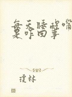 每天睡醒嘴干苦是咋回事