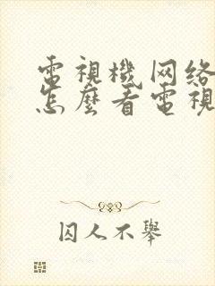 电视机网络电视怎么看电视台节目