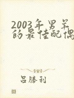 2003年男羊的最佳配偶属相