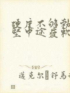 硬度不够勃起不坚中途疲软怎么办