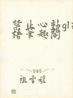 禁止心动gl璟梧笔趣阁