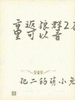 重返狼群2在哪里可以看