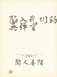 陷入我们的热恋无弹窗