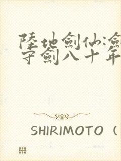 陆地剑仙:剑阁守剑八十年原著小说