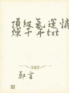 顶级气运悄悄修炼千年txt封面