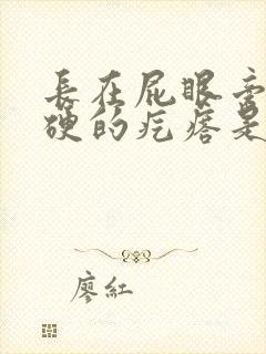 长在屁眼旁边硬硬的疙瘩是什么