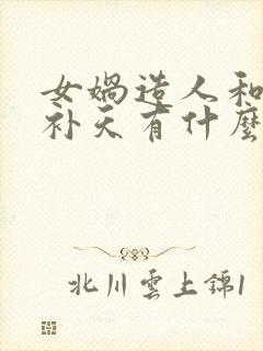 女娲造人和女娲补天有什么区别