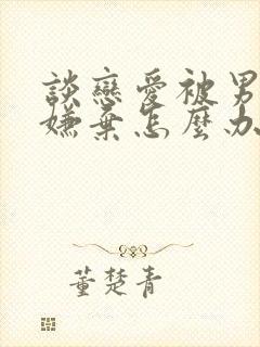 谈恋爱被男朋友嫌弃怎么办