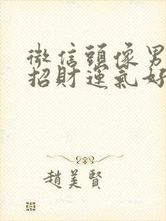 微信头像男人的招财运气好的头像封面