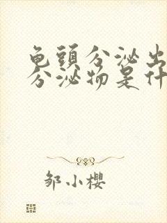 龟头分泌出白色分泌物是什么