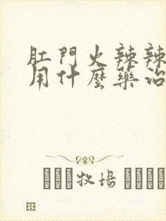 肛门火辣辣的疼用什么药治疗