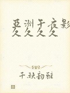 亚洲午夜影视久久久久久