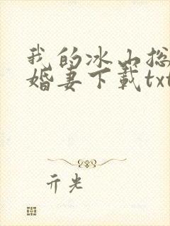 我的冰山总裁未婚妻下载txt