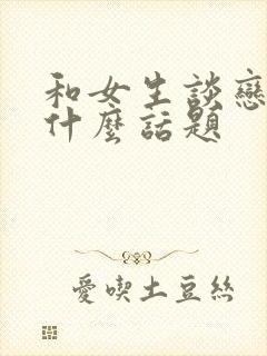 和女生谈恋爱聊什么话题