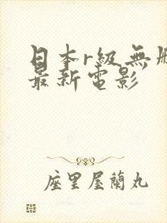 日本r级无删减最新电影