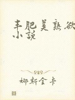 丰肥美熟欲妇乱小说