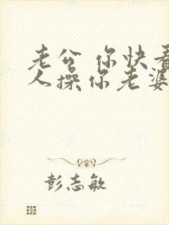 老公 你快看被人操你老婆了