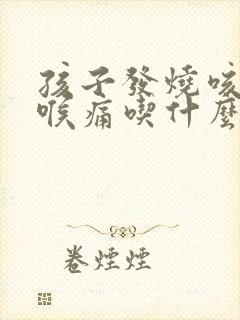 孩子发烧咳嗽咽喉痛吃什么药