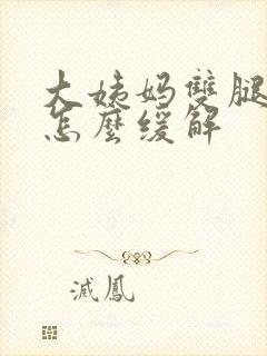 大姨妈双腿酸痛怎么缓解