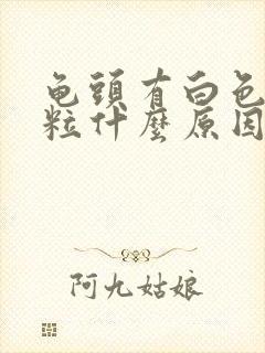 龟头有白色的颗粒什么原因封面