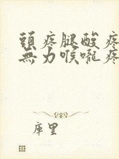 头疼腿酸疼浑身无力喉咙疼