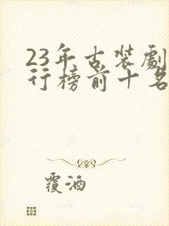 23年古装剧排行榜前十名封面